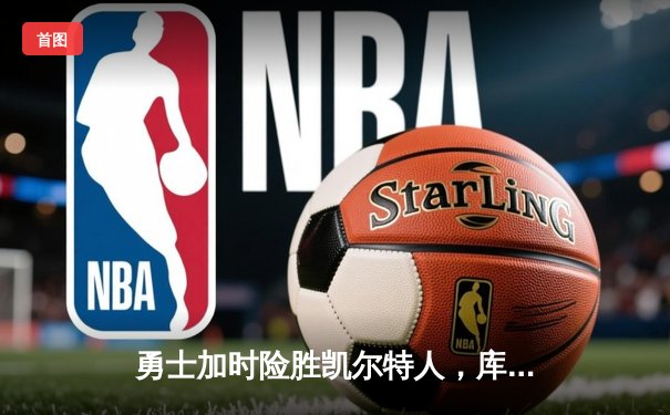 勇士加时险胜凯尔特人，库里43分创总决赛三分新纪录