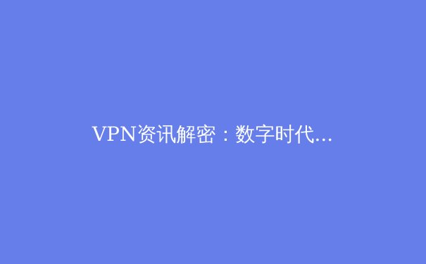 VPN资讯解密：数字时代隐私守护与跨境自由的关键 - 2
