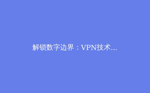 解锁数字边界：VPN技术演进与未来网络隐私革命 - 2