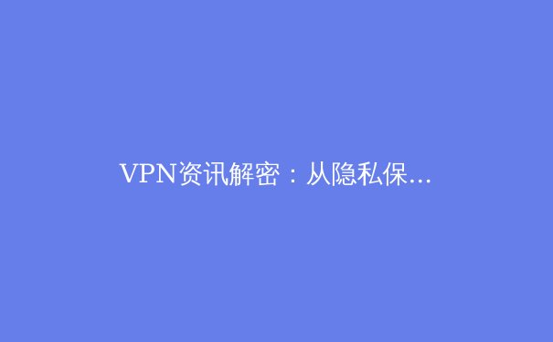 VPN资讯解密：从隐私保护到网络自由，你需要知道的一切 - 3