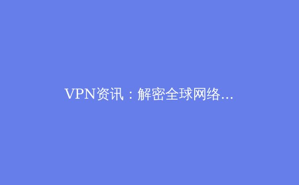 VPN资讯：解密全球网络访问的关键技术与未来趋势 - 3