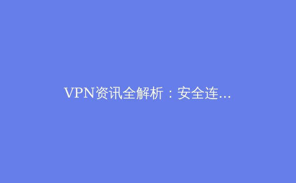 VPN资讯全解析：安全连接、匿名浏览与跨境访问的终极指南 - 2